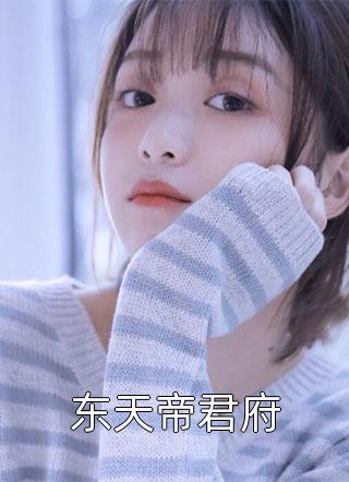 东天帝君府全文免费阅读(丢了一只龙)完结版阅读