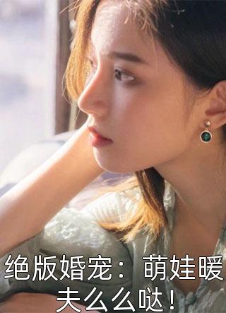 绝版婚宠：萌娃暖夫么么哒！桑榆未晚在线阅读-绝版婚宠：萌娃暖夫么么哒！全文免费阅读