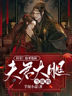 全章节小说科举！抱爹地和夫君大腿当纨绔芋泥小盒最新阅读