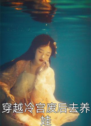 穿越冷宫废后去养娃月途最新小说全文阅读