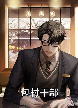 好看的包村干部小说_包村干部最新章节阅读