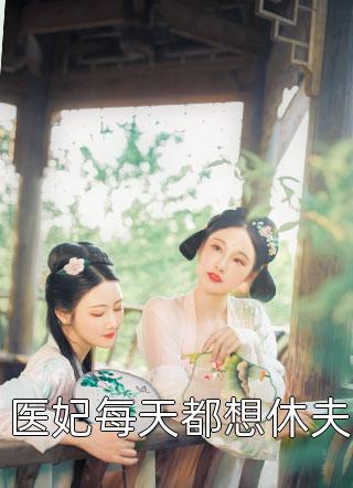 医妃每天都想休夫全本小说（医妃每天都想休夫）全文阅读