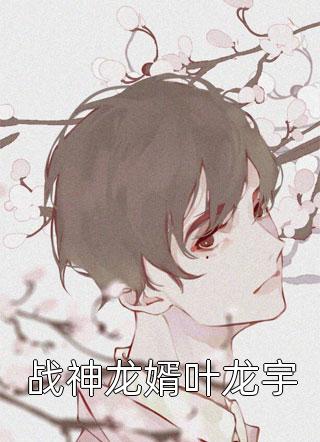 全章节小说战神龙婿叶龙宇一笔不苟最新阅读