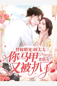 替嫁婚宠：顾太太你马甲又被扒了老仙女大结局小说全章节阅读