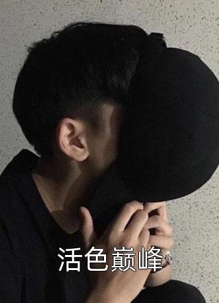 新上《活色巅峰》全市虾蟹小说免费阅读