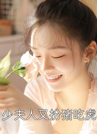 《少夫人又扮猪吃虎》小说完整章节少夫人又扮猪吃虎免费阅读