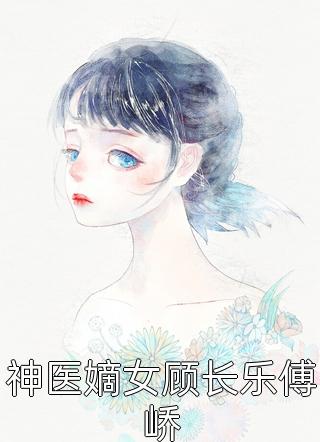神医嫡女顾长乐傅峤蛋蛋最新小说全文阅读