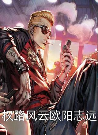 新上《权路风云欧阳志远》九霄鸿鹄小说免费阅读