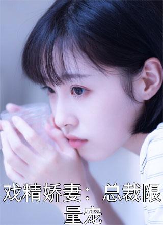 戏精娇妻：总裁限量宠精彩小说(小太阳)全章节阅读