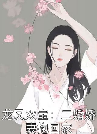 龙凤双宝：二婚娇妻抱回家小说 龙凤双宝：二婚娇妻抱回家免费阅读