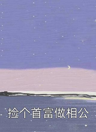 捡个首富做相公静水流深大结局小说全章节阅读