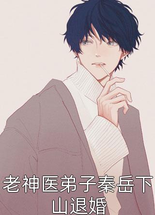 老神医弟子秦岳下山退婚三只小猪在线阅读-老神医弟子秦岳下山退婚全文免费阅读