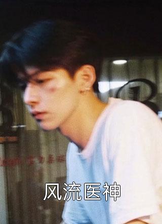《风流医神》小说完整章节风流医神免费阅读