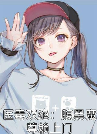 好看的医毒双绝：腹黑魔尊赖上门小说_医毒双绝：腹黑魔尊赖上门最新章节阅读