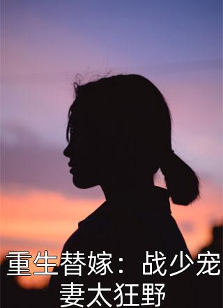 重生替嫁：战少宠妻太狂野全文阅读 红大狼呀章节阅读