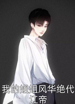 爆款小说我的姐姐风华绝代江帝全文免费阅读