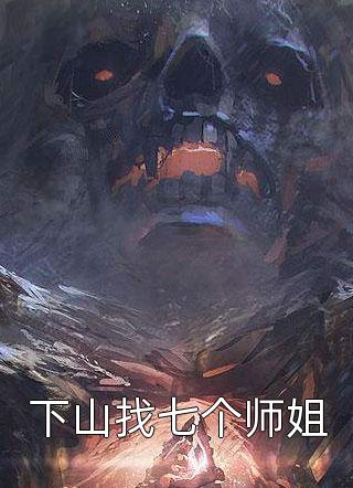 最新小说下山找七个师姐免费阅读