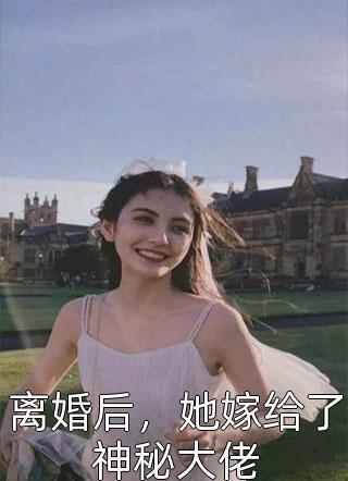 最新小说离婚后，她嫁给了神秘大佬免费阅读