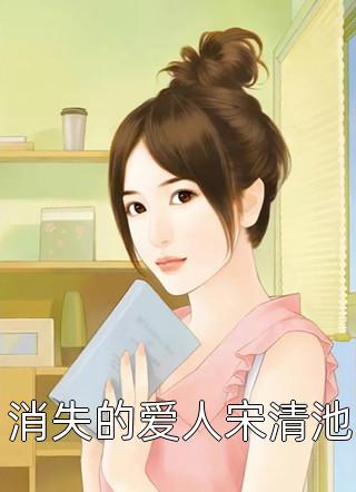 消失的爱人宋清池佚名最新小说全文阅读