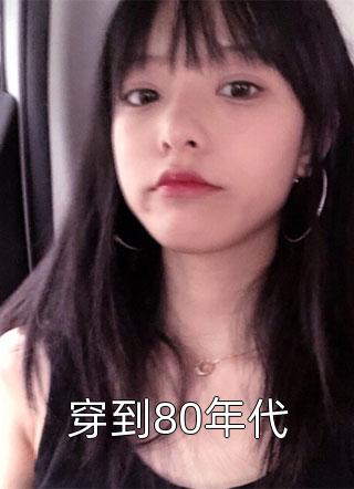 穿到80年代小说 穿到80年代免费阅读