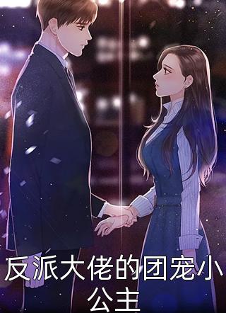 反派大佬的团宠小公主全文免费阅读(乌里丑丑)完结版阅读