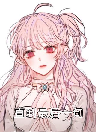 《直到最后一句》小说完整章节直到最后一句免费阅读