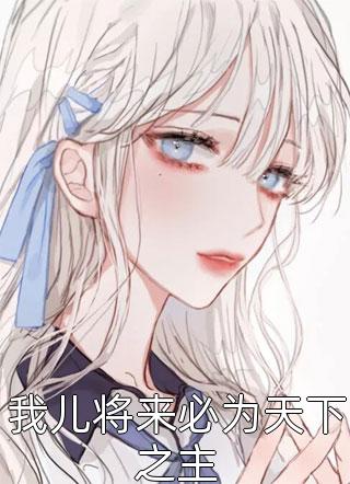 全章节小说我儿将来必为天下之主月途最新阅读