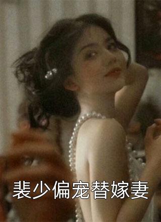 裴少偏宠替嫁妻小说 裴少偏宠替嫁妻免费阅读