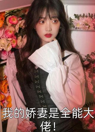 《我的娇妻是全能大佬！》完结小说(全文在线阅读)
