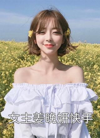 六月流萤写的小说女主姜晚妍快手小说全文阅读