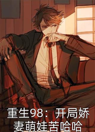 好看的重生98：开局娇妻萌娃苦哈哈小说_重生98：开局娇妻萌娃苦哈哈最新章节阅读