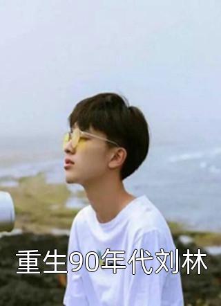 重生90年代刘林by早起时见雨在线阅读