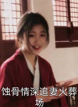 蚀骨情深追妻火葬场君某某小说（完整版）阅读