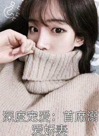 全章节小说深度宠爱：首席溺爱娇妻仅允最新阅读