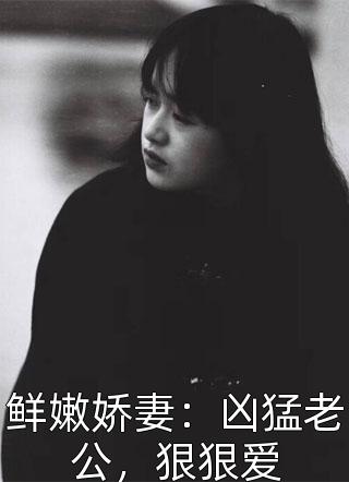 《鲜嫩娇妻：凶猛老公，狠狠爱》完结小说(全文在线阅读)