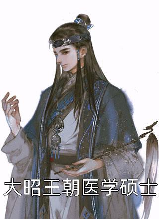 大昭王朝医学硕士精彩小说(柠檬213)全章节阅读