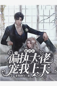 被渣后偏执大佬宠我上天非黑即白完本在线小说免费阅读