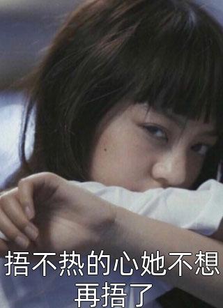 (全章节)捂不热的心她不想再捂了-捂不热的心她不想再捂了桑榆未晚在线阅读