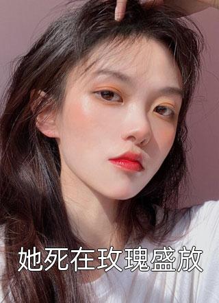 薄云蔽月写的小说她死在玫瑰盛放最新阅读