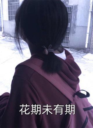 花期未有期小说全文佚名免费阅读
