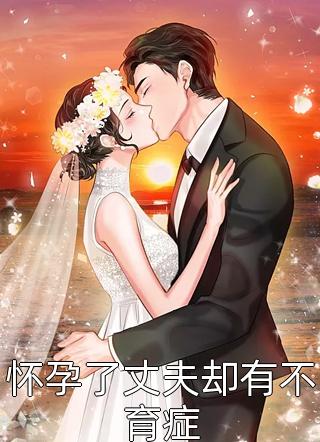 好看的怀孕了丈夫却有不育症小说_怀孕了丈夫却有不育症最新章节阅读