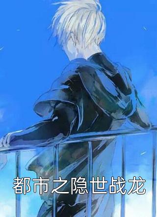 都市之隐世战龙莫故事在线阅读-都市之隐世战龙全文免费阅读