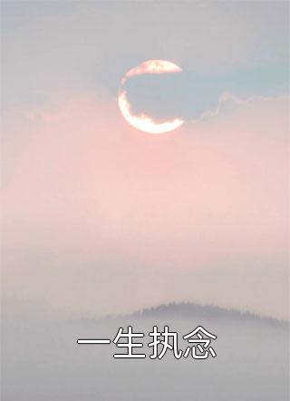 《一生执念》小说完整章节一生执念免费阅读