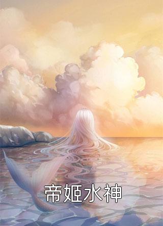 帝姬水神小说 帝姬水神免费阅读