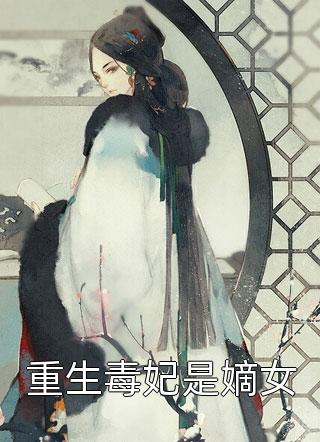 重生毒妃是嫡女小说 重生毒妃是嫡女免费阅读