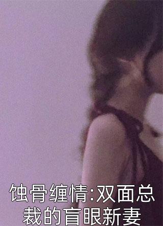 《蚀骨缠情:双面总裁的盲眼新妻》小说完整章节蚀骨缠情:双面总裁的盲眼新妻免费阅读