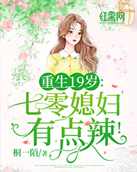 重生19岁：七零媳妇有点辣！小说 重生19岁：七零媳妇有点辣！免费阅读