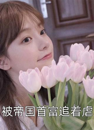 果子啊写的小说被帝国首富追着虐小说全文阅读