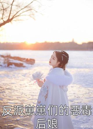 新上小说反派崽崽们的恶毒后娘万岁儿最新章节阅读