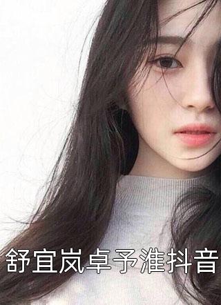 舒宜岚卓予淮抖音小说全文山谷君免费阅读